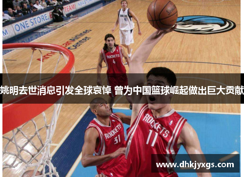 姚明去世消息引发全球哀悼 曾为中国篮球崛起做出巨大贡献
