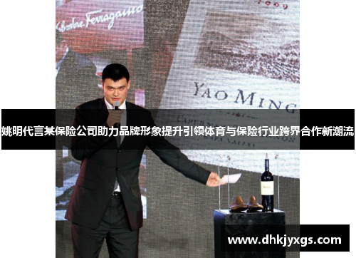 姚明代言某保险公司助力品牌形象提升引领体育与保险行业跨界合作新潮流
