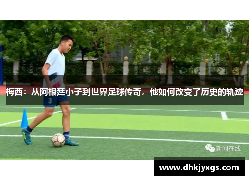 梅西：从阿根廷小子到世界足球传奇，他如何改变了历史的轨迹
