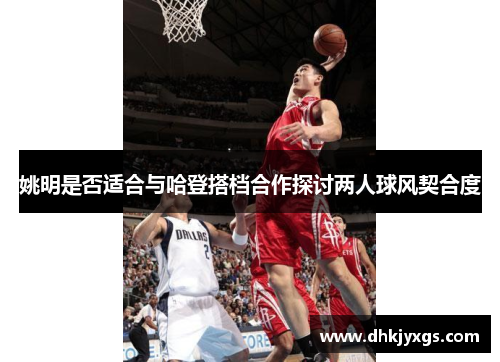 姚明是否适合与哈登搭档合作探讨两人球风契合度