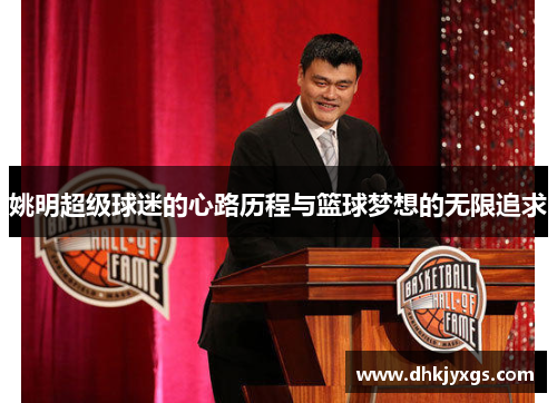姚明超级球迷的心路历程与篮球梦想的无限追求