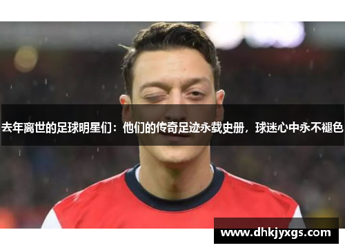 去年离世的足球明星们：他们的传奇足迹永载史册，球迷心中永不褪色