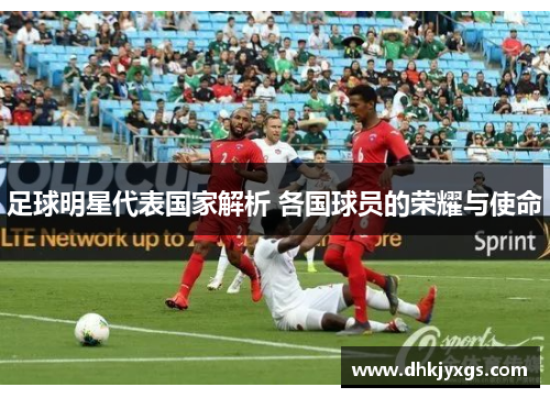 足球明星代表国家解析 各国球员的荣耀与使命