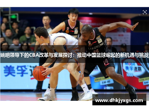 姚明领导下的CBA改革与发展探讨：推动中国篮球崛起的新机遇与挑战
