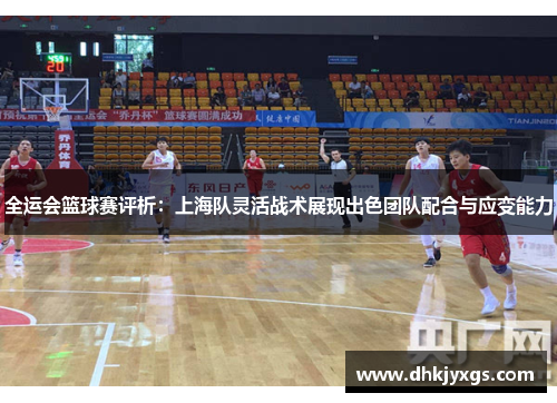 全运会篮球赛评析：上海队灵活战术展现出色团队配合与应变能力
