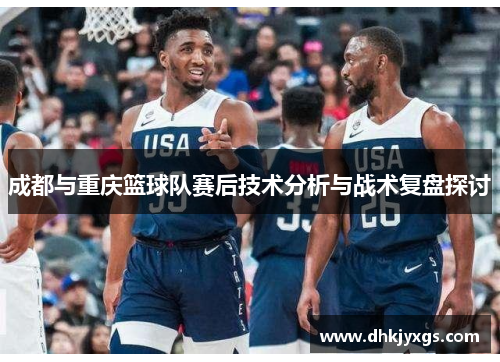 成都与重庆篮球队赛后技术分析与战术复盘探讨