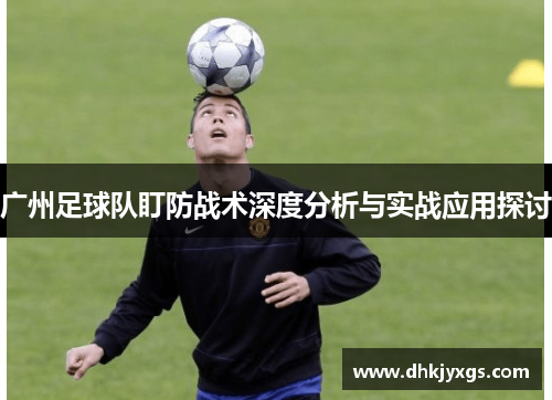 广州足球队盯防战术深度分析与实战应用探讨