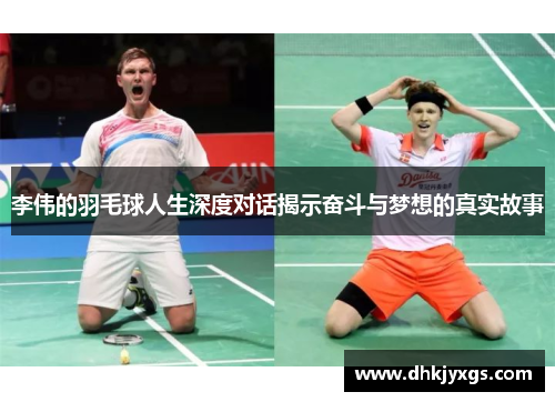 李伟的羽毛球人生深度对话揭示奋斗与梦想的真实故事