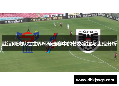 武汉网球队在世界杯预选赛中的节奏掌控与表现分析