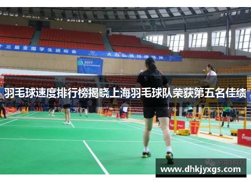 羽毛球速度排行榜揭晓上海羽毛球队荣获第五名佳绩