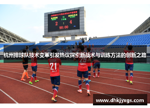 杭州排球队技术变革引发热议探索新战术与训练方法的创新之路