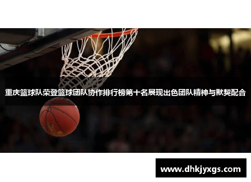 重庆篮球队荣登篮球团队协作排行榜第十名展现出色团队精神与默契配合