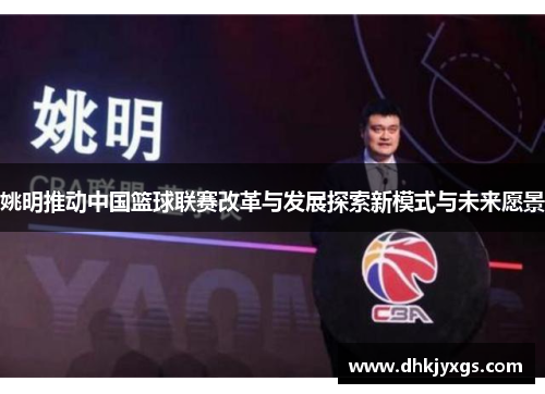 姚明推动中国篮球联赛改革与发展探索新模式与未来愿景