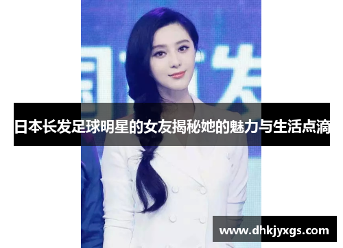日本长发足球明星的女友揭秘她的魅力与生活点滴