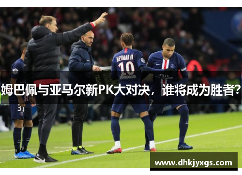 姆巴佩与亚马尔新PK大对决，谁将成为胜者？