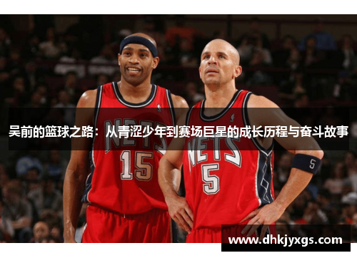 吴前的篮球之路：从青涩少年到赛场巨星的成长历程与奋斗故事