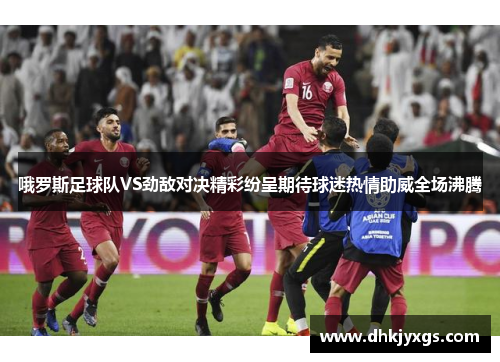 哦罗斯足球队VS劲敌对决精彩纷呈期待球迷热情助威全场沸腾