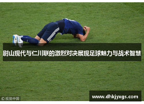 尉山现代与仁川联的激烈对决展现足球魅力与战术智慧