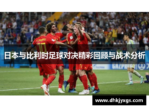 日本与比利时足球对决精彩回顾与战术分析
