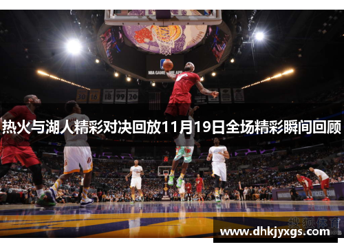 热火与湖人精彩对决回放11月19日全场精彩瞬间回顾
