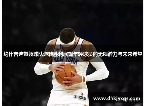 约什吉迪带领球队逆转胜利展现年轻球员的无限潜力与未来希望