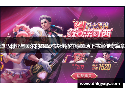 迪马利亚与贝尔的巅峰对决谁能在绿茵场上书写传奇篇章